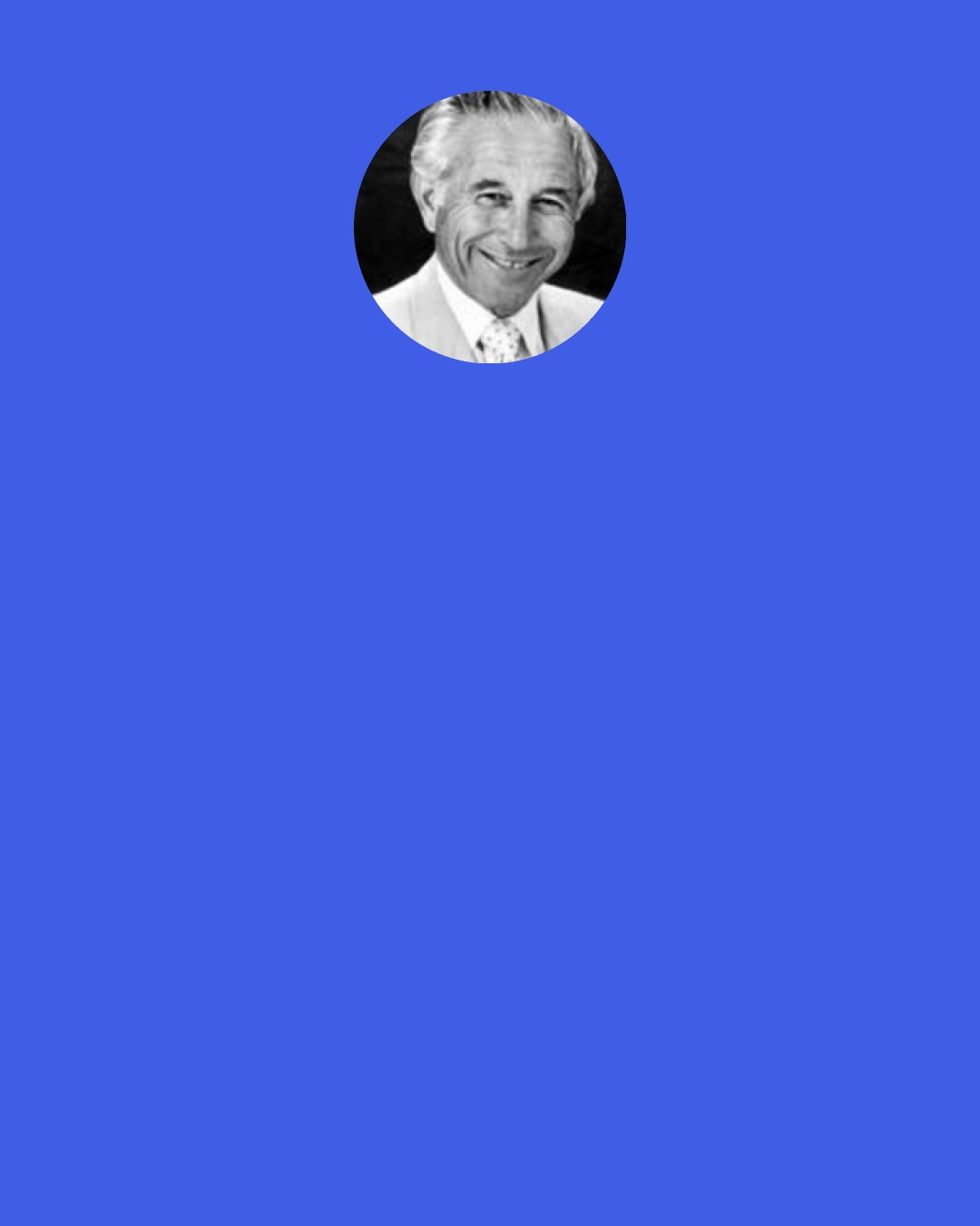 Gerald Jampolsky: Everyday ask yourself the question, "Do I want to experience Peace of Mind or do I want to experience Conflict?