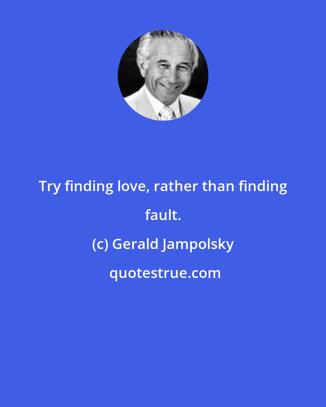 Gerald Jampolsky: Try finding love, rather than finding fault.