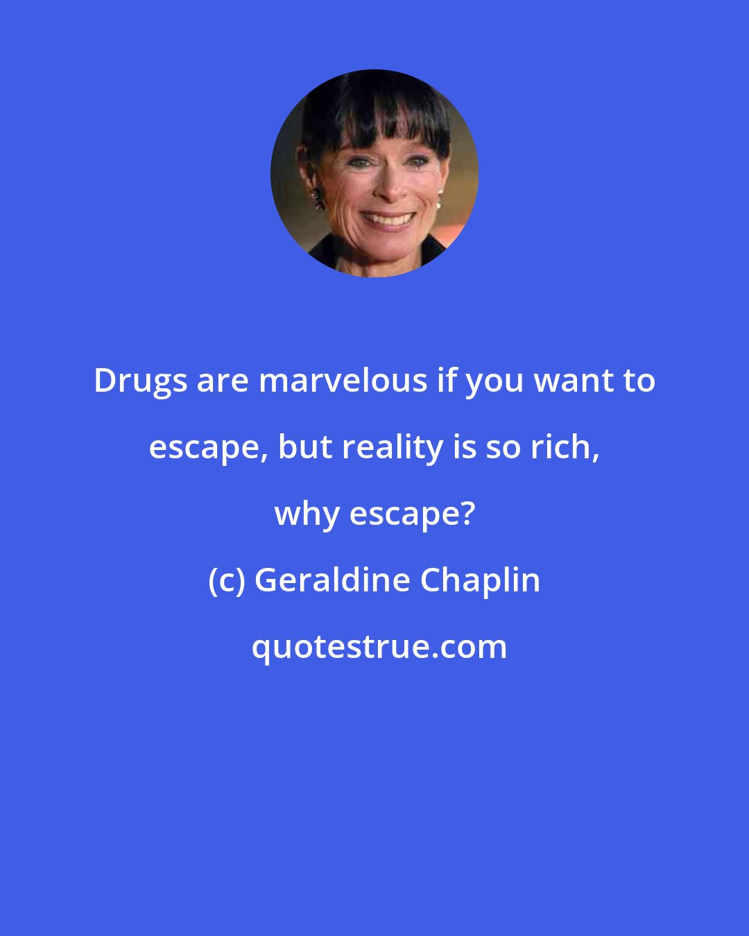Geraldine Chaplin: Drugs are marvelous if you want to escape, but reality is so rich, why escape?