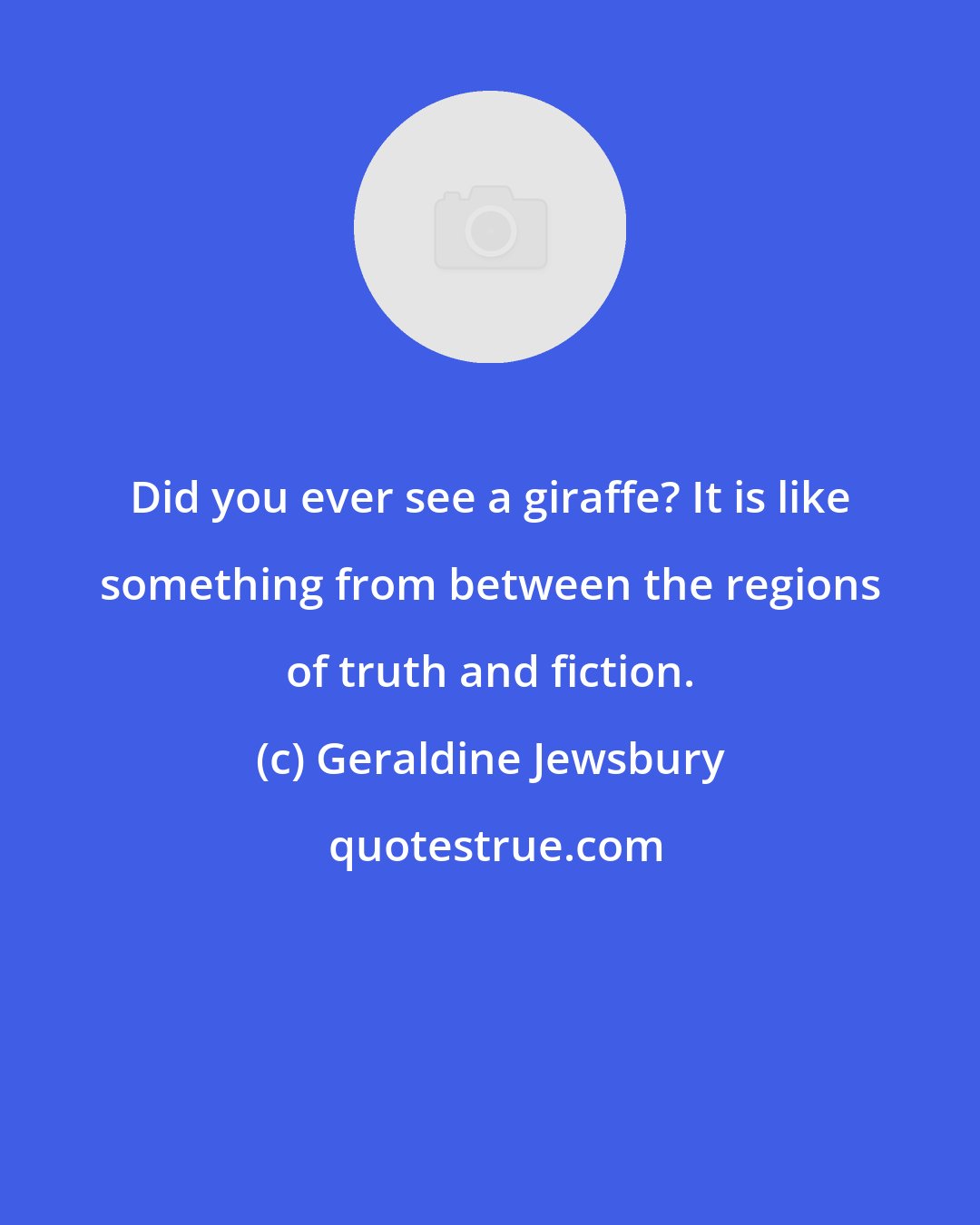 Geraldine Jewsbury: Did you ever see a giraffe? It is like something from between the regions of truth and fiction.