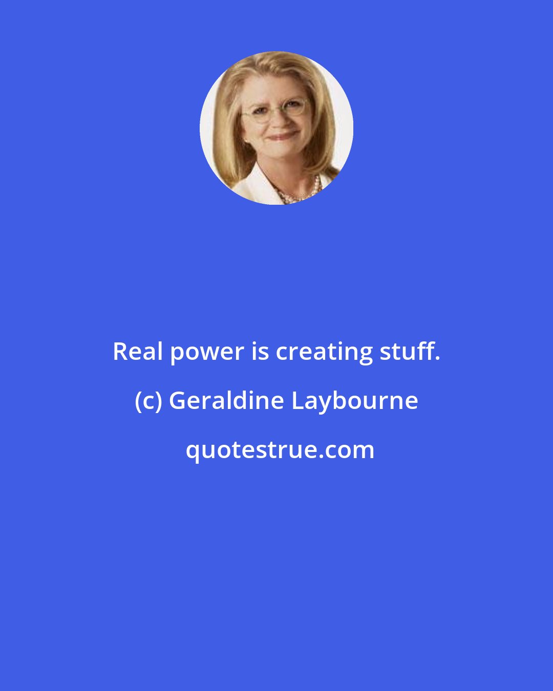 Geraldine Laybourne: Real power is creating stuff.