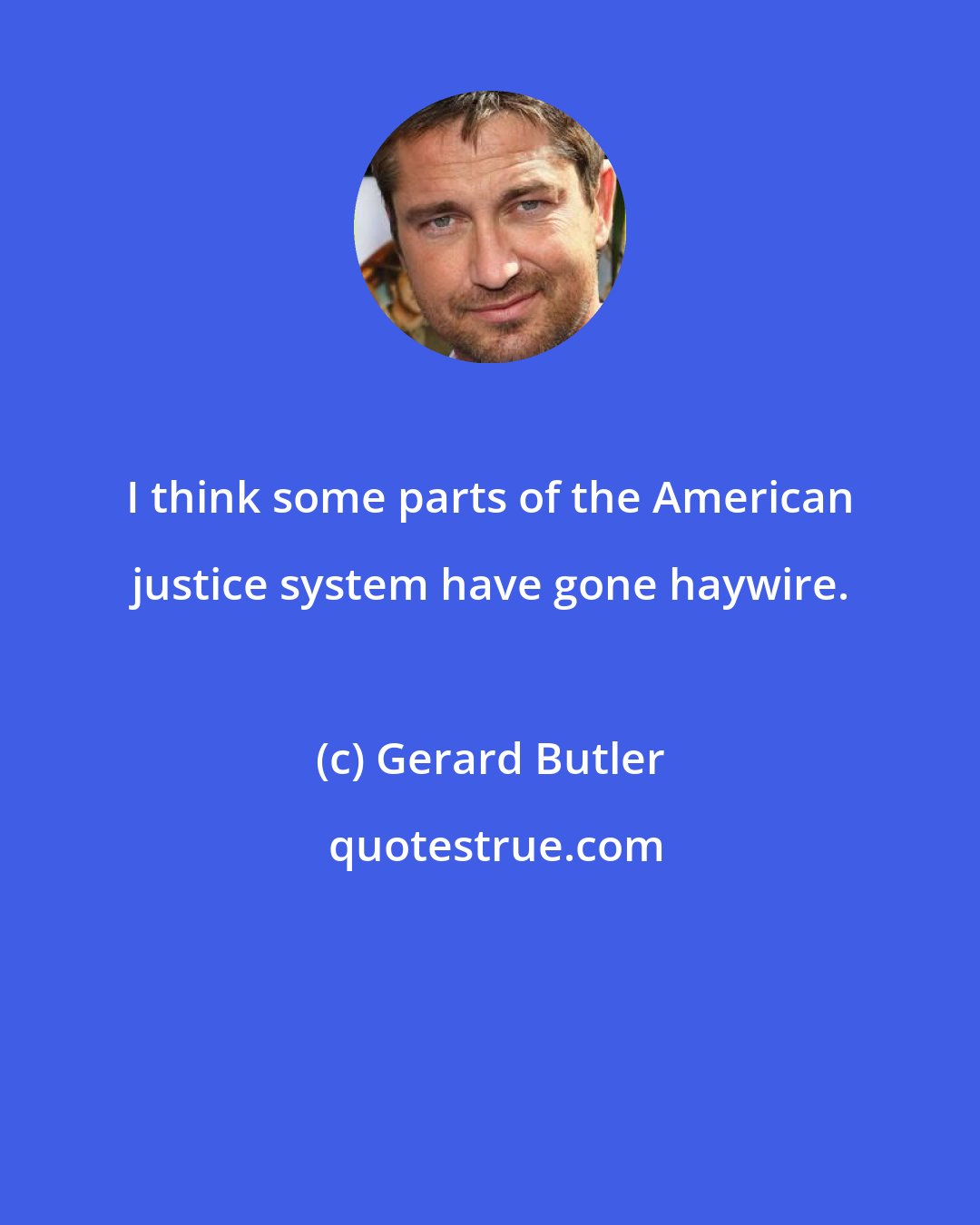 Gerard Butler: I think some parts of the American justice system have gone haywire.