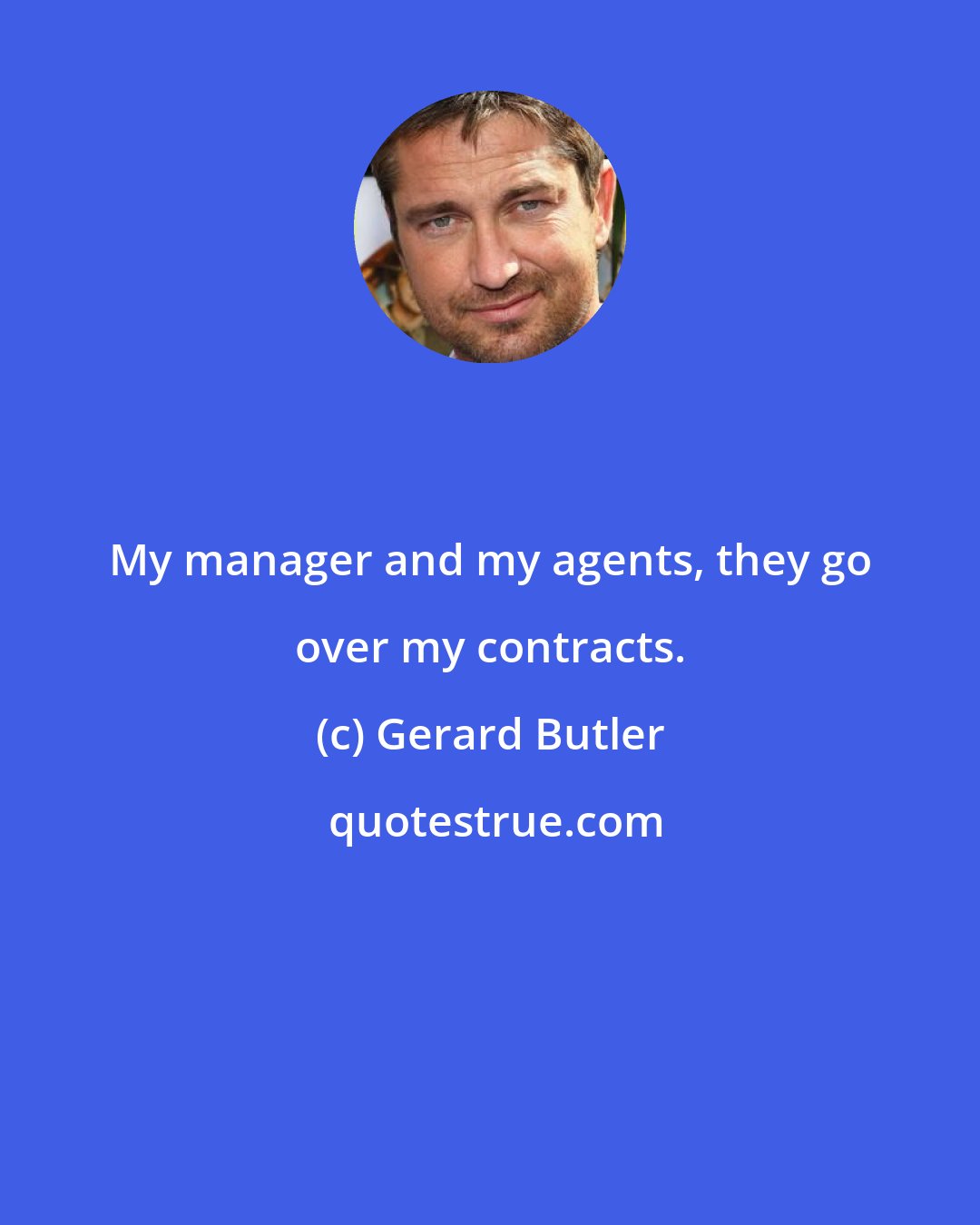 Gerard Butler: My manager and my agents, they go over my contracts.