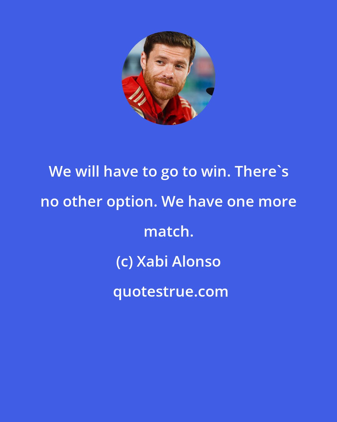 Xabi Alonso: We will have to go to win. There's no other option. We have one more match.