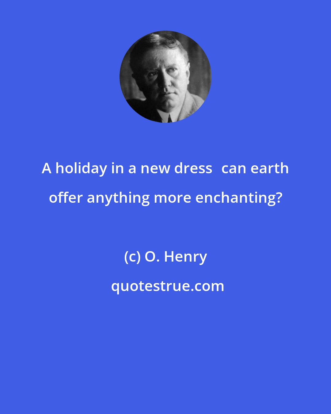 O. Henry: A holiday in a new dresscan earth offer anything more enchanting?