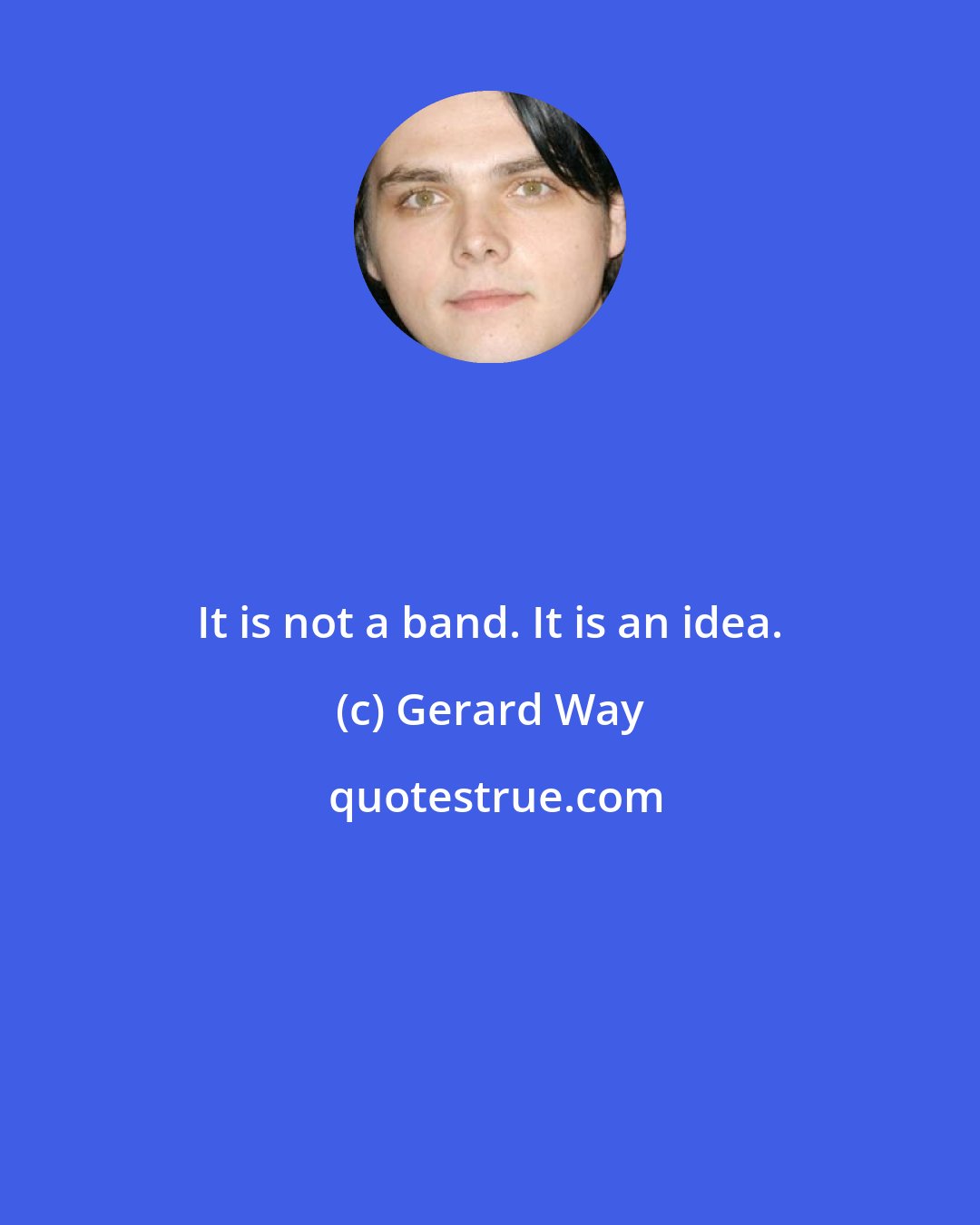 Gerard Way: It is not a band. It is an idea.