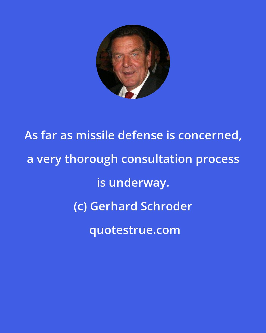 Gerhard Schroder: As far as missile defense is concerned, a very thorough consultation process is underway.