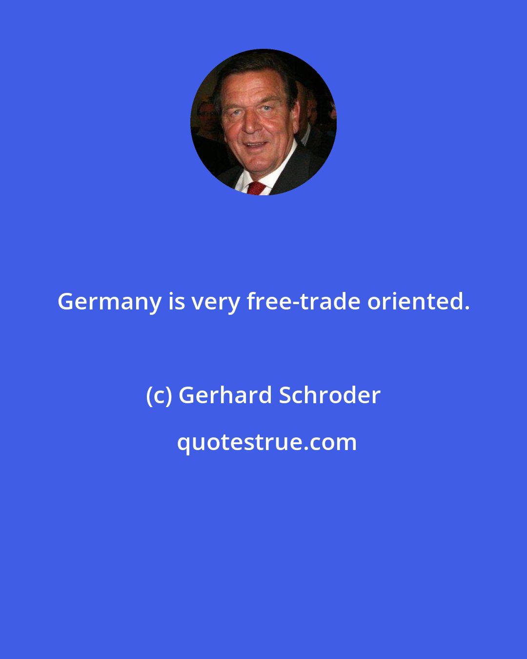 Gerhard Schroder: Germany is very free-trade oriented.