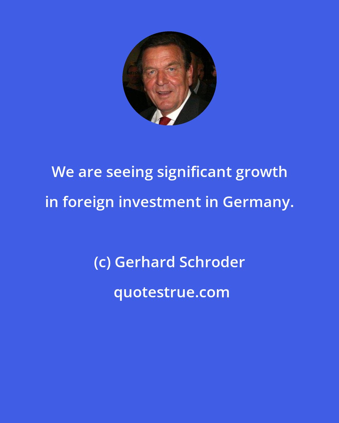 Gerhard Schroder: We are seeing significant growth in foreign investment in Germany.