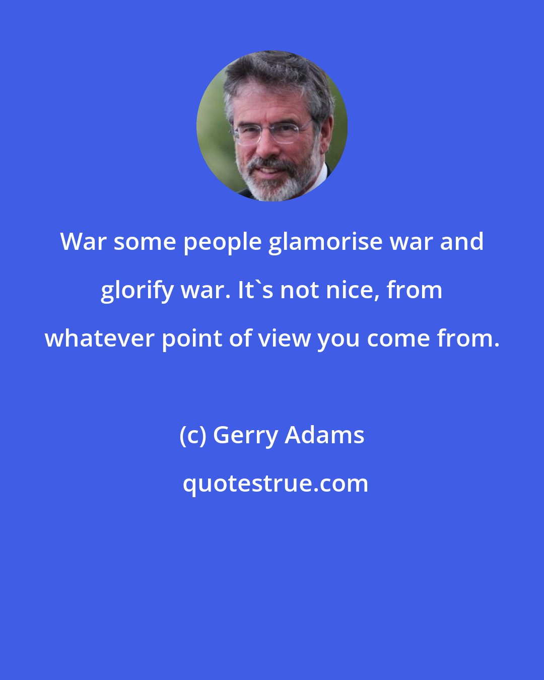 Gerry Adams: War some people glamorise war and glorify war. It's not nice, from whatever point of view you come from.