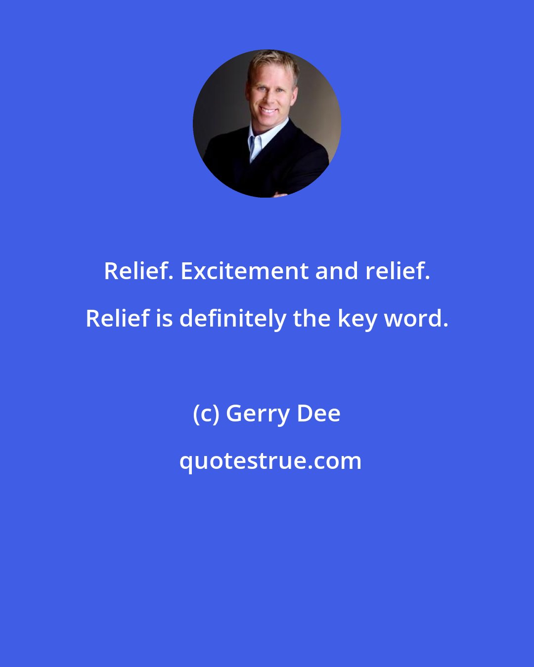 Gerry Dee: Relief. Excitement and relief. Relief is definitely the key word.