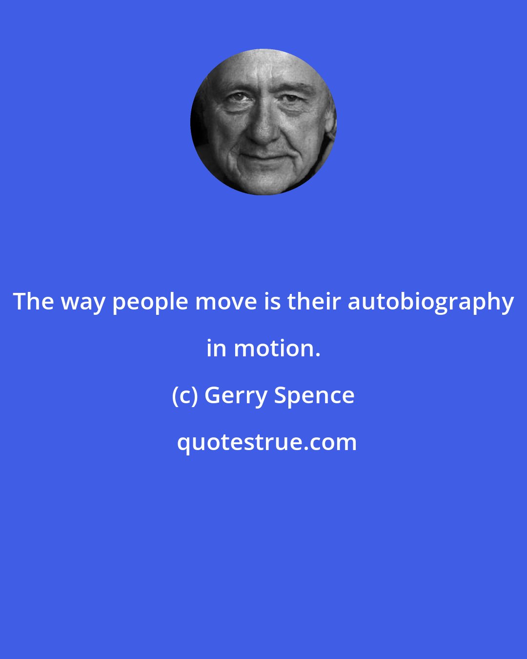 Gerry Spence: The way people move is their autobiography in motion.