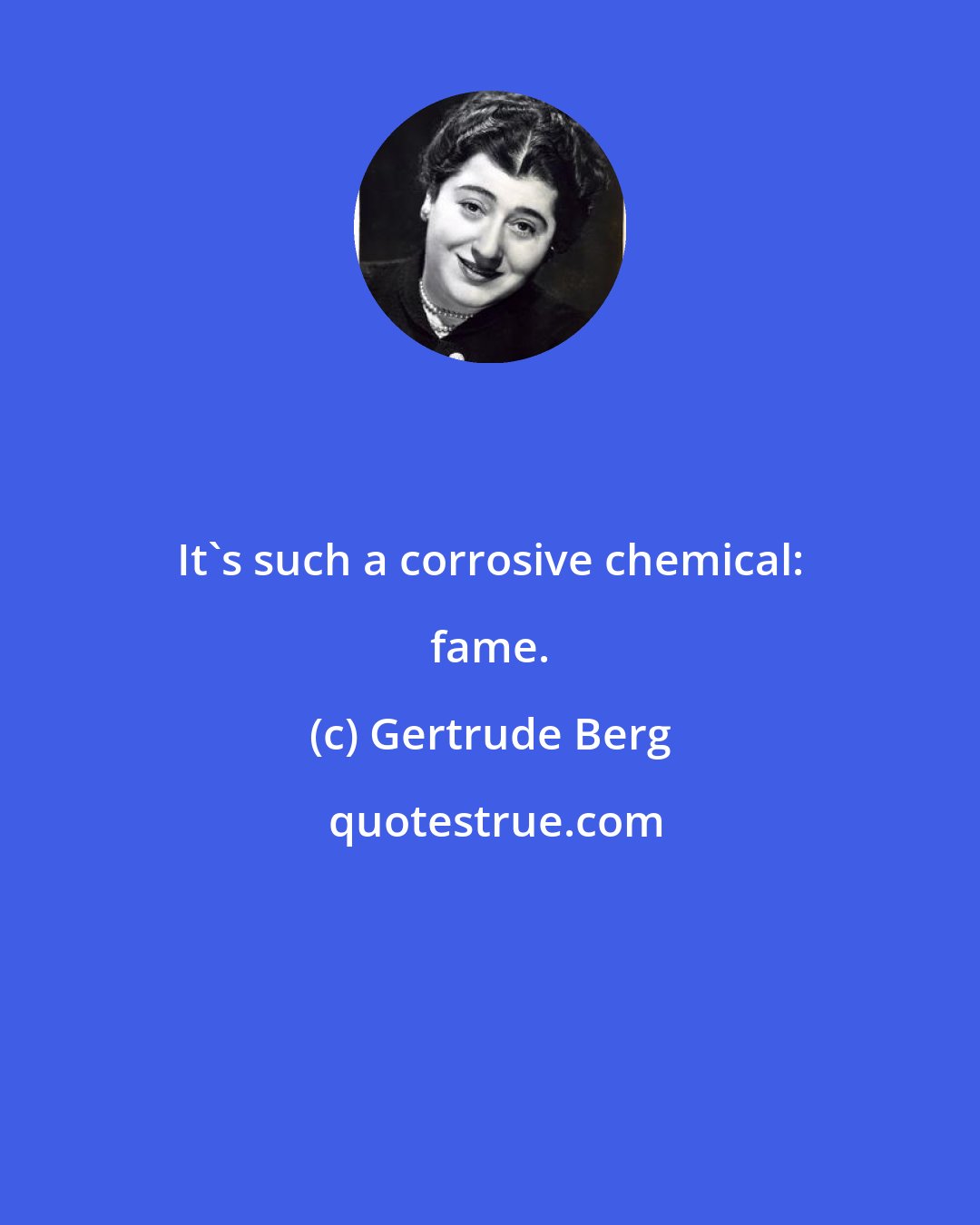 Gertrude Berg: It's such a corrosive chemical: fame.