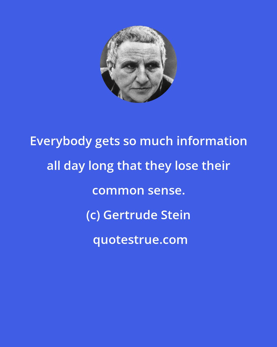 Gertrude Stein: Everybody gets so much information all day long that they lose their common sense.