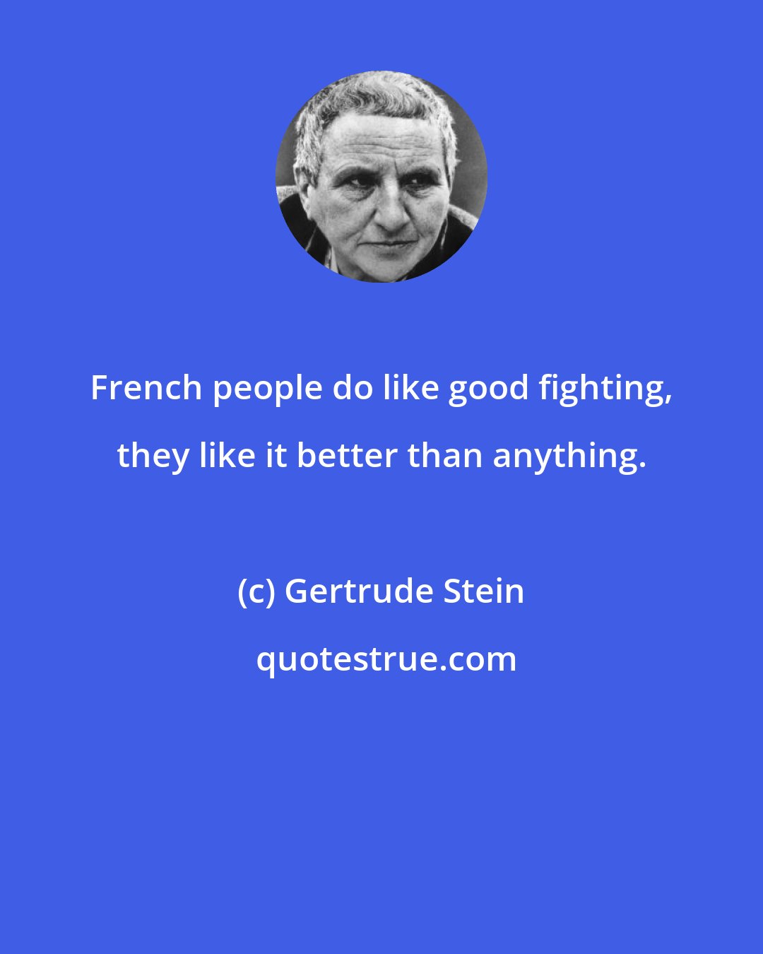 Gertrude Stein: French people do like good fighting, they like it better than anything.
