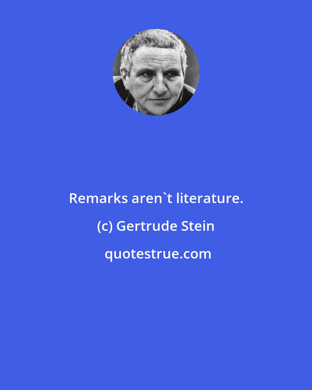 Gertrude Stein: Remarks aren't literature.