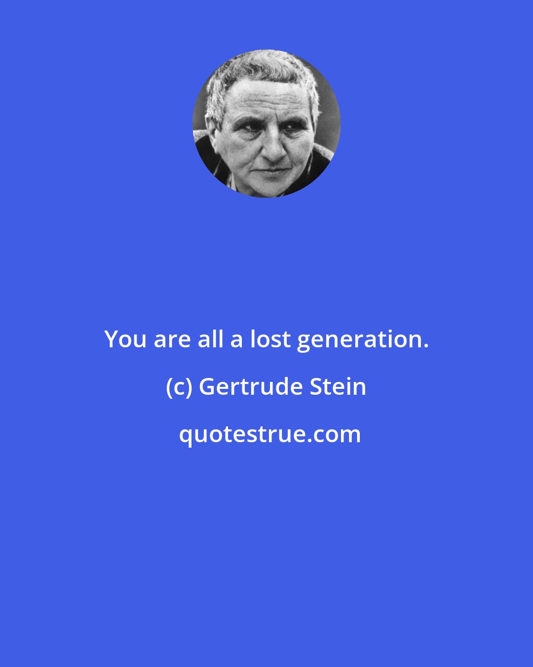 Gertrude Stein: You are all a lost generation.