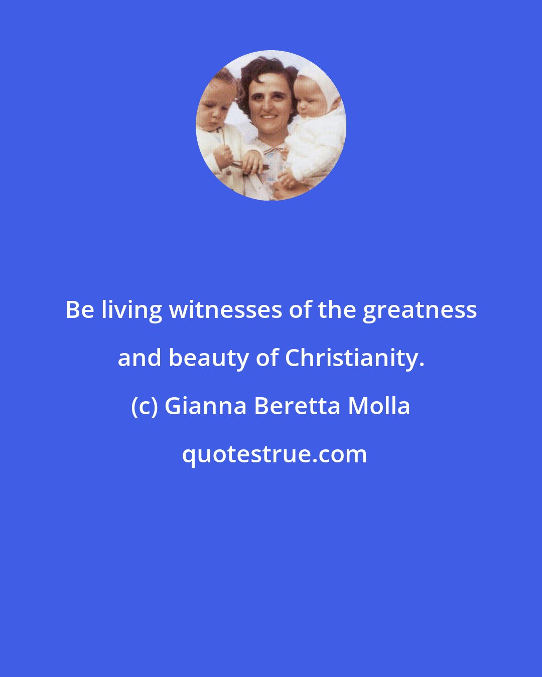 Gianna Beretta Molla: Be living witnesses of the greatness and beauty of Christianity.