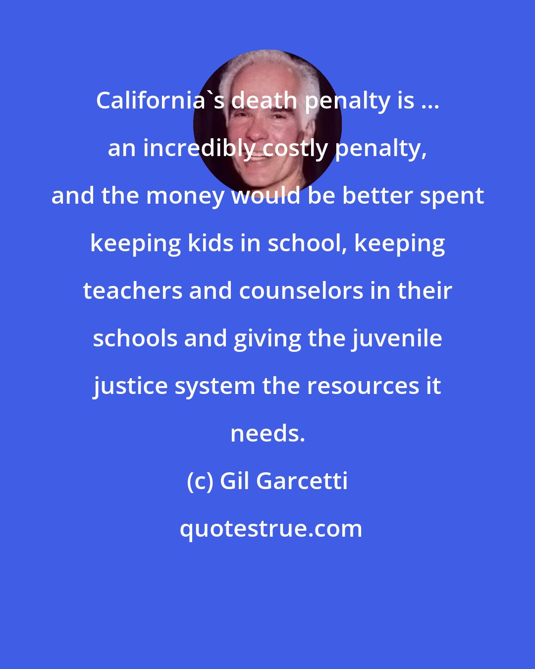 Gil Garcetti: California's death penalty is ... an incredibly costly penalty, and the money would be better spent keeping kids in school, keeping teachers and counselors in their schools and giving the juvenile justice system the resources it needs.