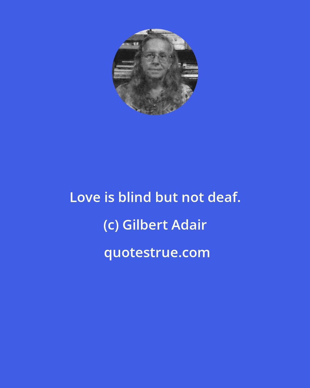 Gilbert Adair: Love is blind but not deaf.
