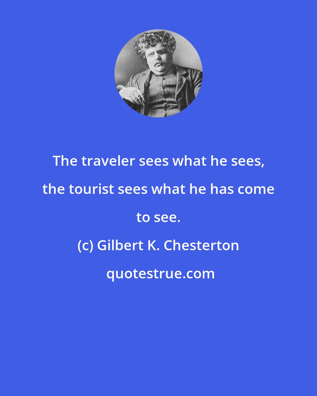 Gilbert K. Chesterton: The traveler sees what he sees, the tourist sees what he has come to see.