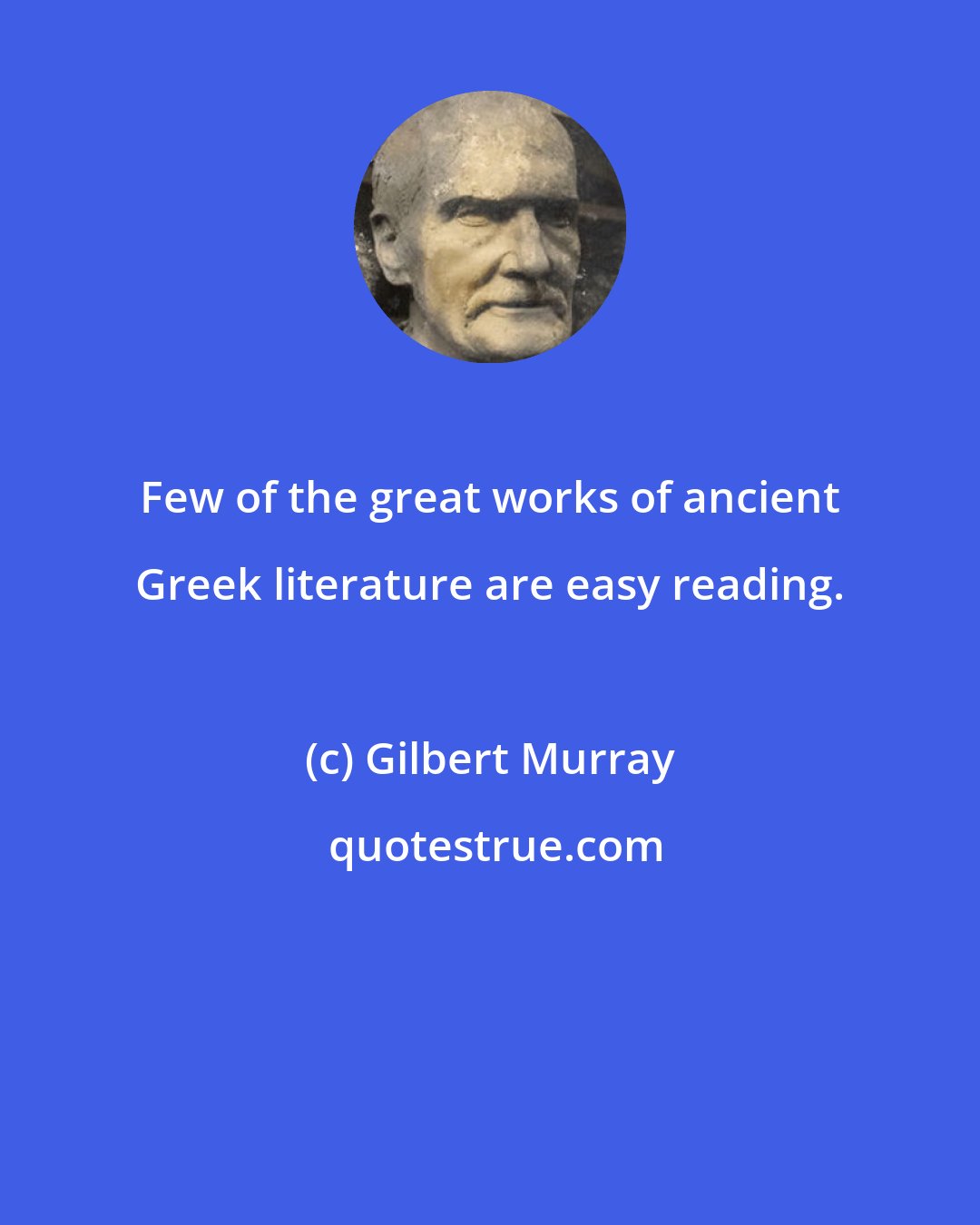 Gilbert Murray: Few of the great works of ancient Greek literature are easy reading.