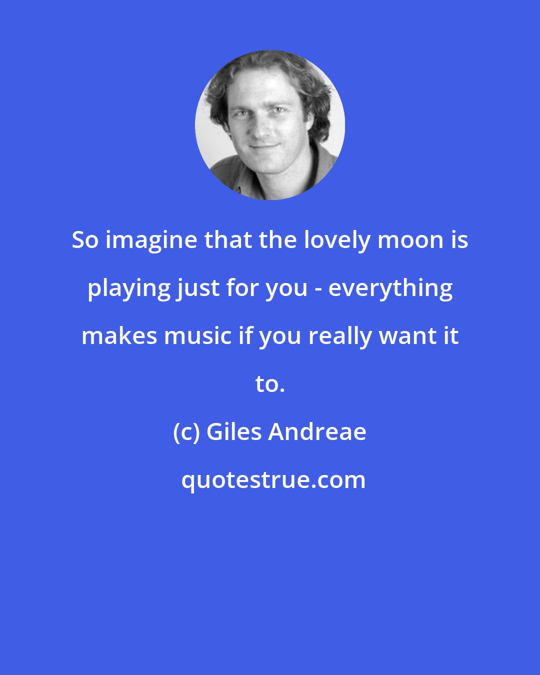 Giles Andreae: So imagine that the lovely moon is playing just for you - everything makes music if you really want it to.