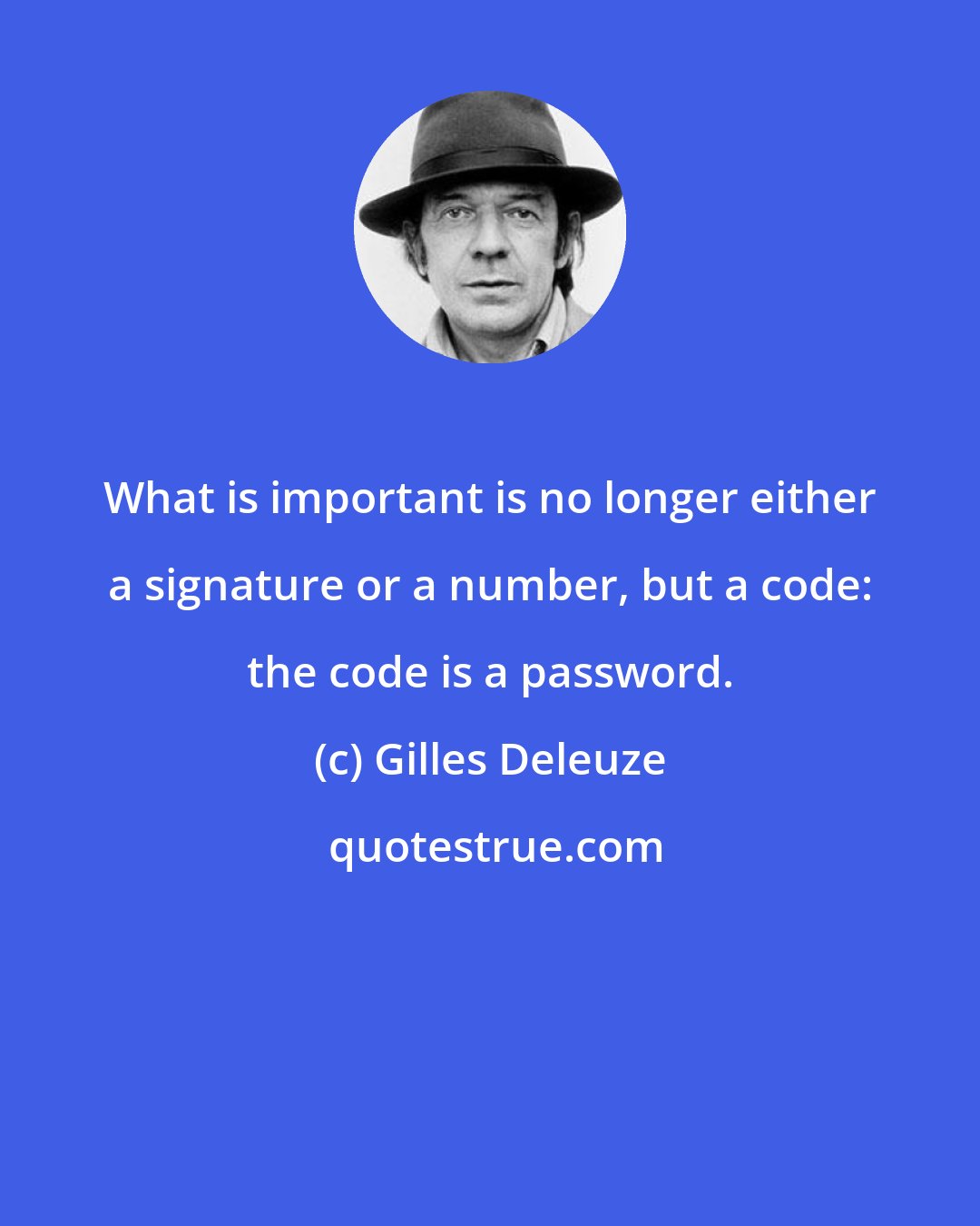 Gilles Deleuze: What is important is no longer either a signature or a number, but a code: the code is a password.