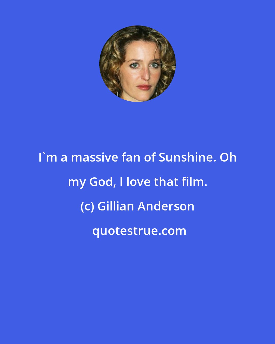 Gillian Anderson: I'm a massive fan of Sunshine. Oh my God, I love that film.