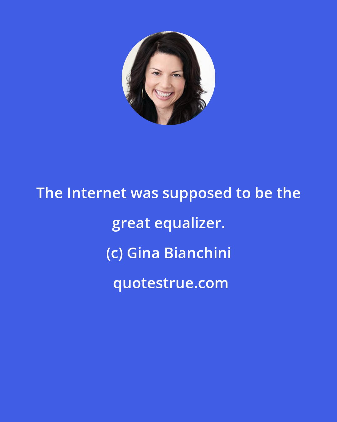 Gina Bianchini: The Internet was supposed to be the great equalizer.