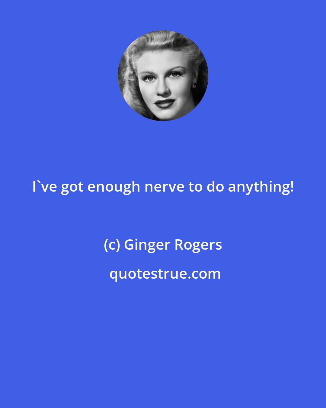 Ginger Rogers: I've got enough nerve to do anything!