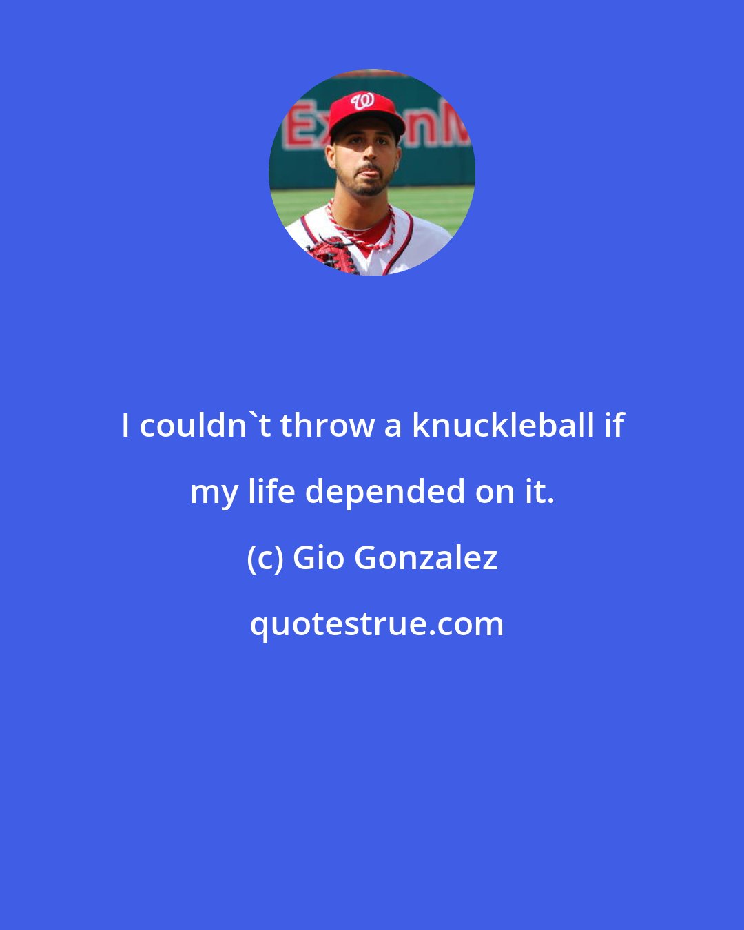 Gio Gonzalez: I couldn't throw a knuckleball if my life depended on it.