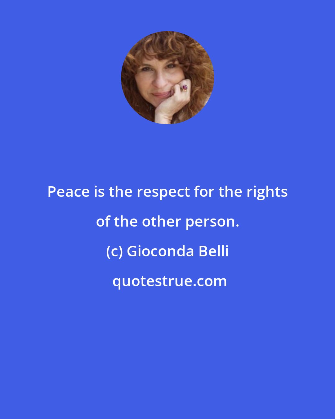 Gioconda Belli: Peace is the respect for the rights of the other person.