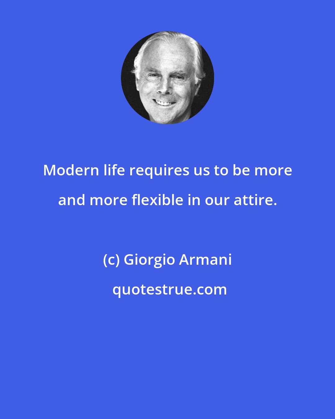 Giorgio Armani: Modern life requires us to be more and more flexible in our attire.