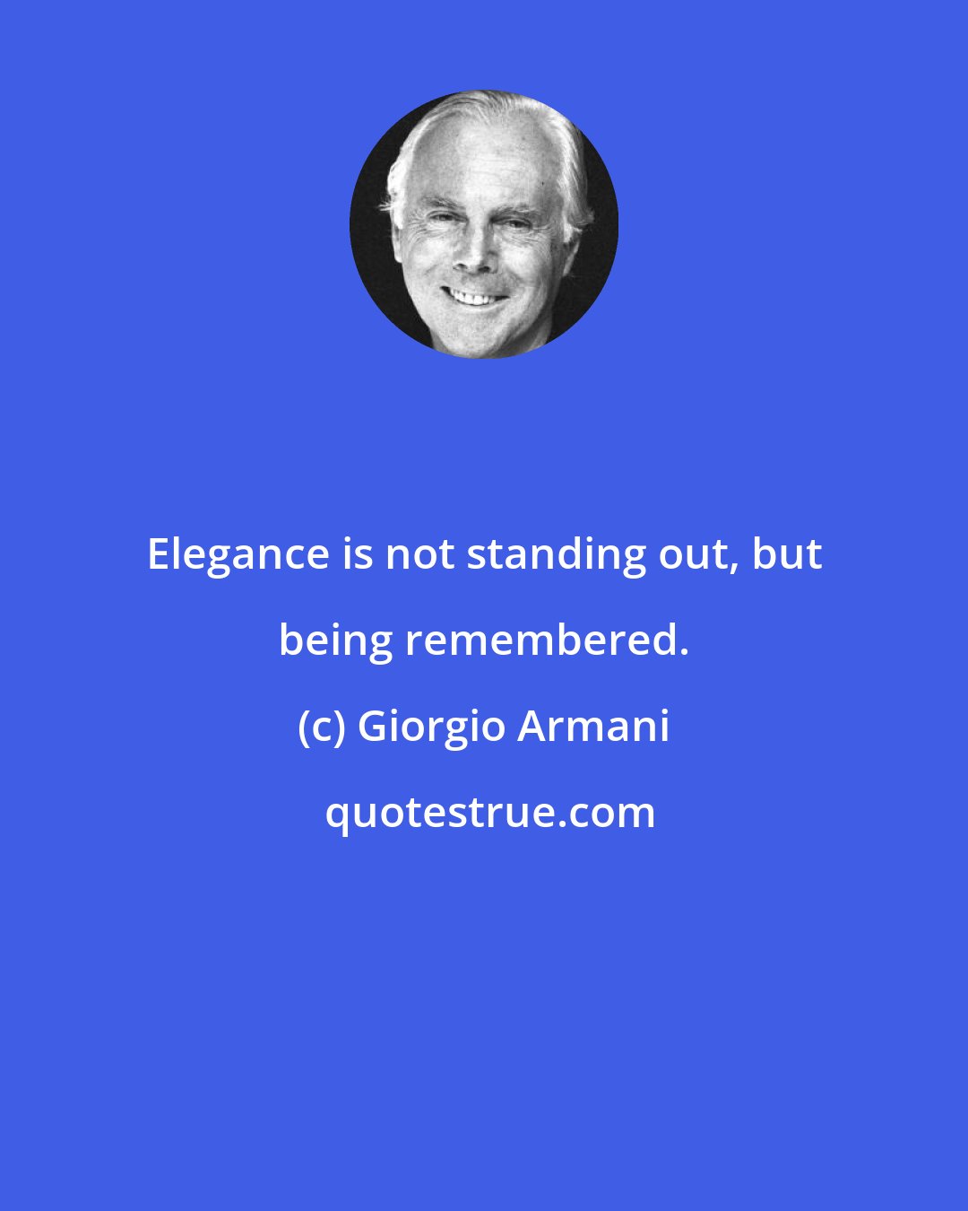 Giorgio Armani: Elegance is not standing out, but being remembered.