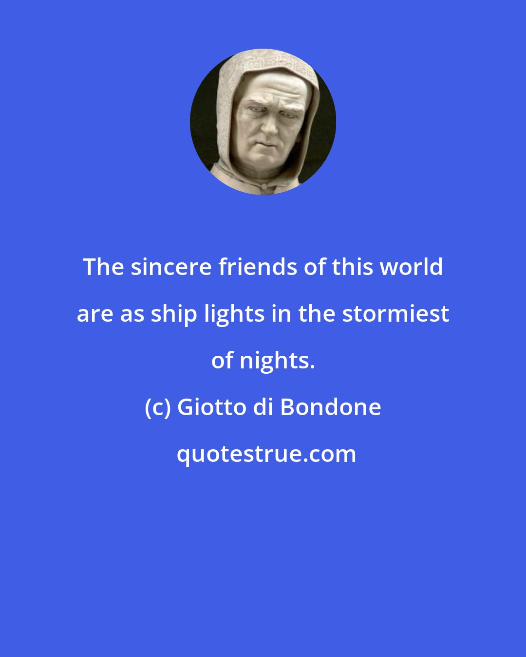 Giotto di Bondone: The sincere friends of this world are as ship lights in the stormiest of nights.