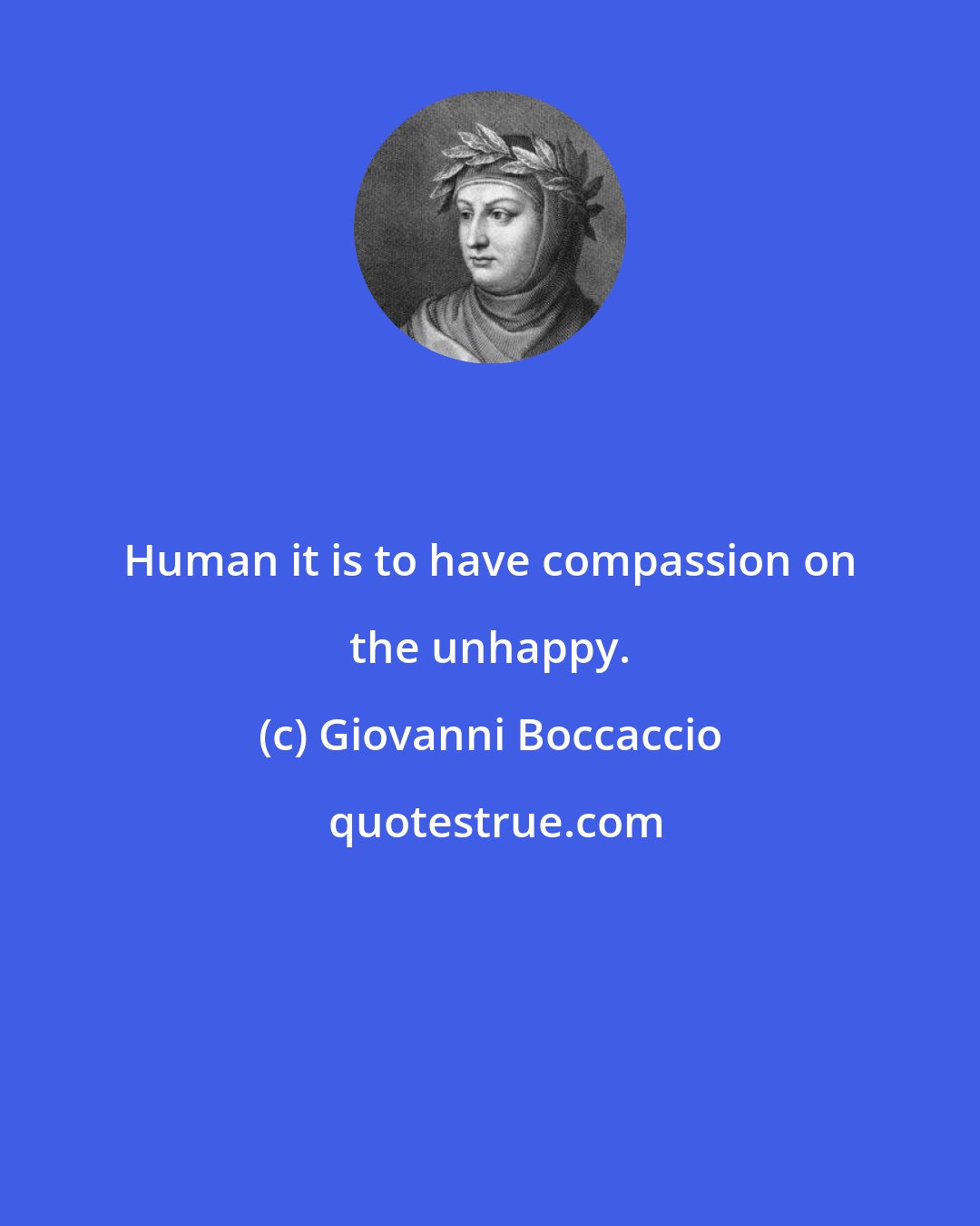 Giovanni Boccaccio: Human it is to have compassion on the unhappy.