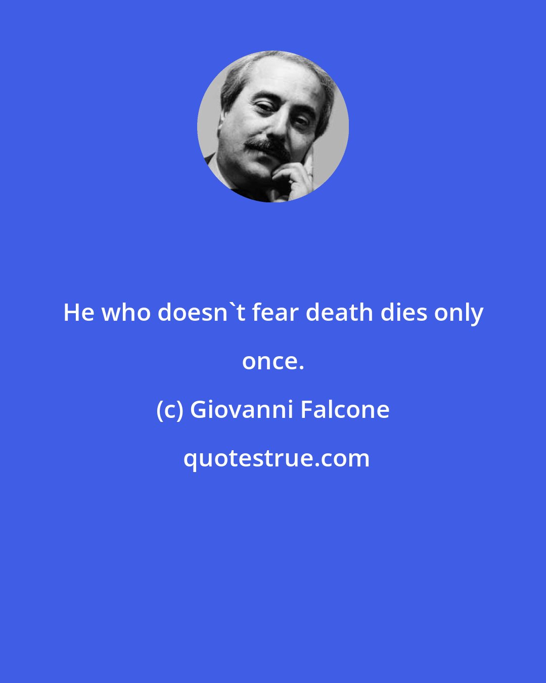 Giovanni Falcone: He who doesn't fear death dies only once.