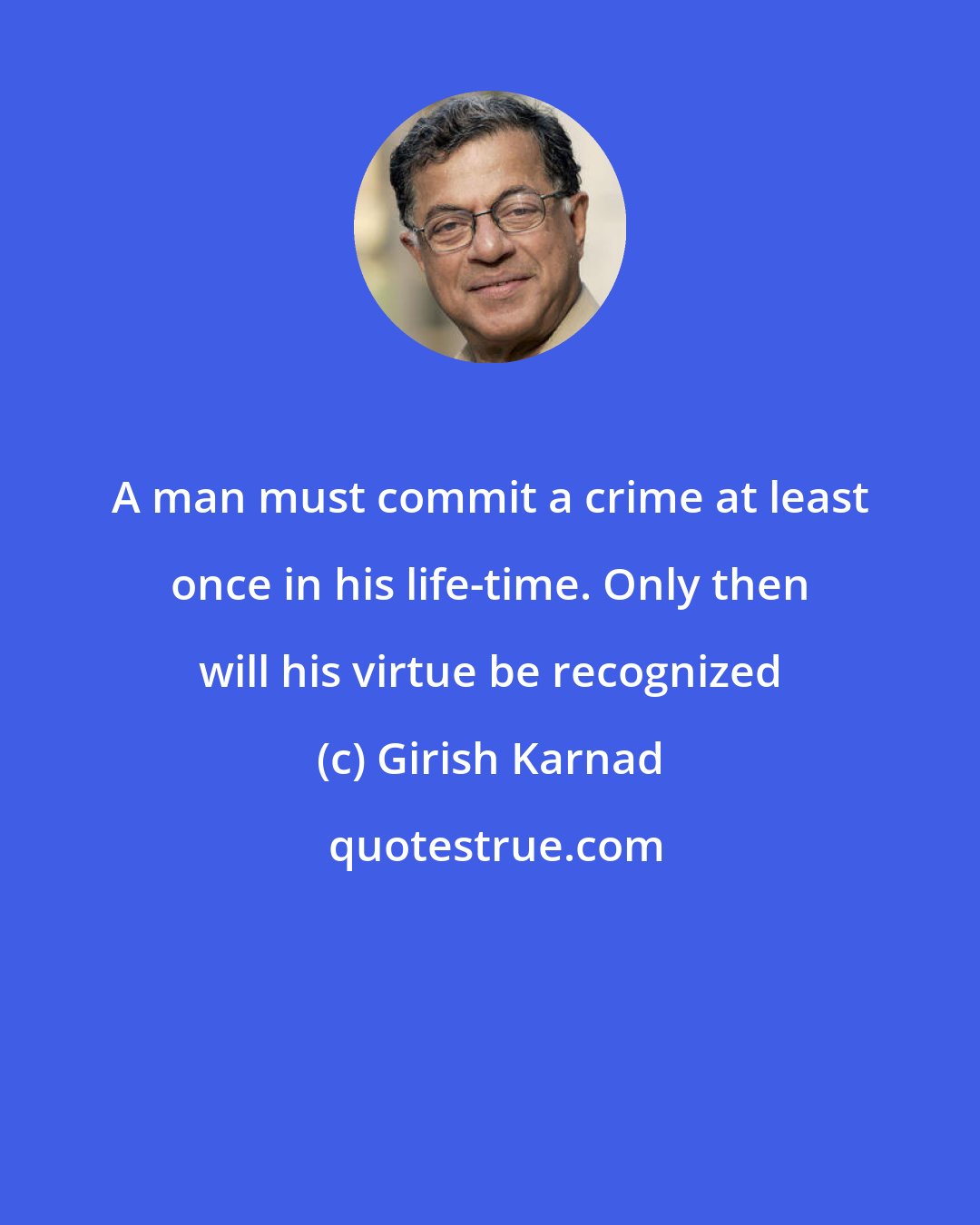 Girish Karnad: A man must commit a crime at least once in his life-time. Only then will his virtue be recognized