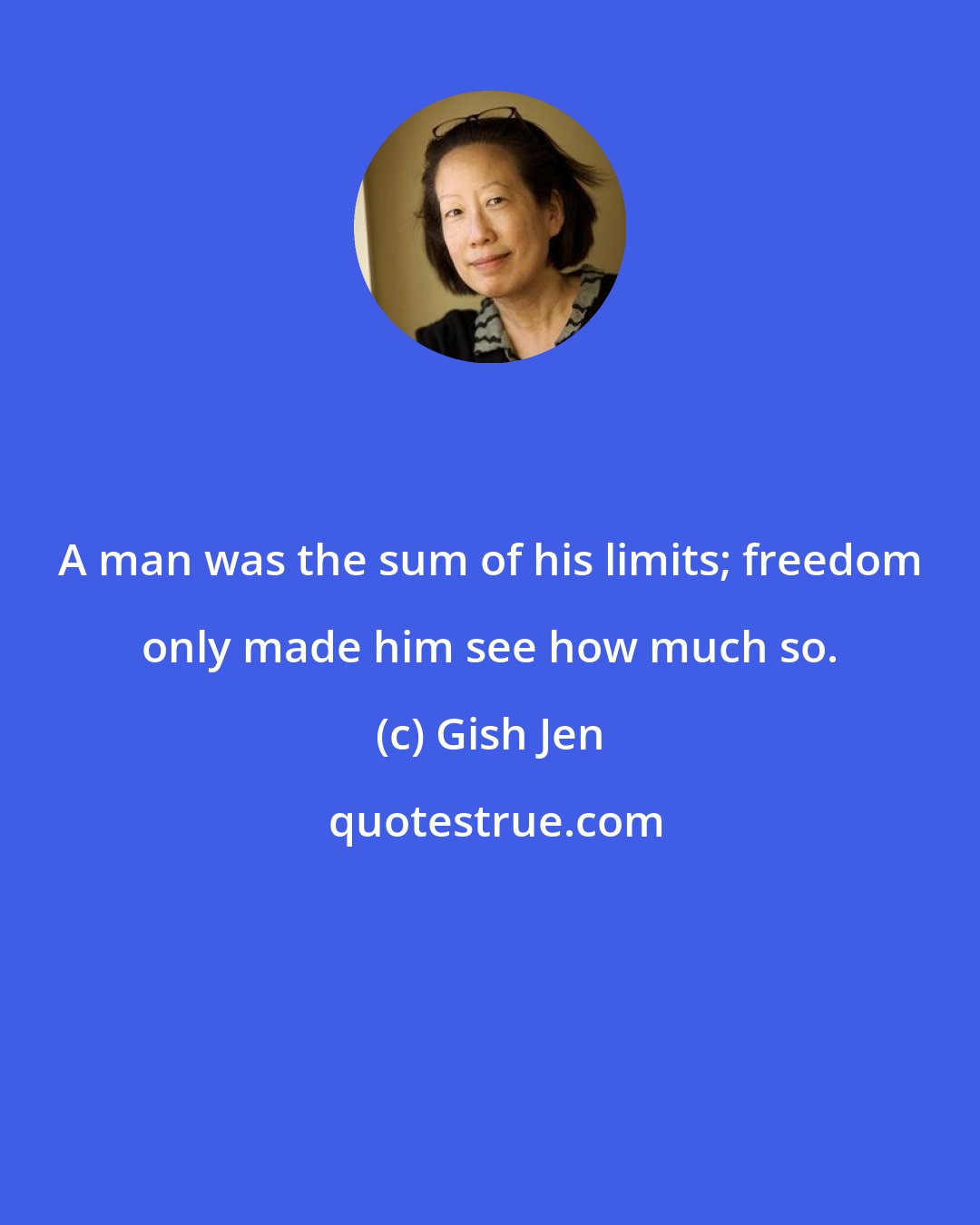 Gish Jen: A man was the sum of his limits; freedom only made him see how much so.