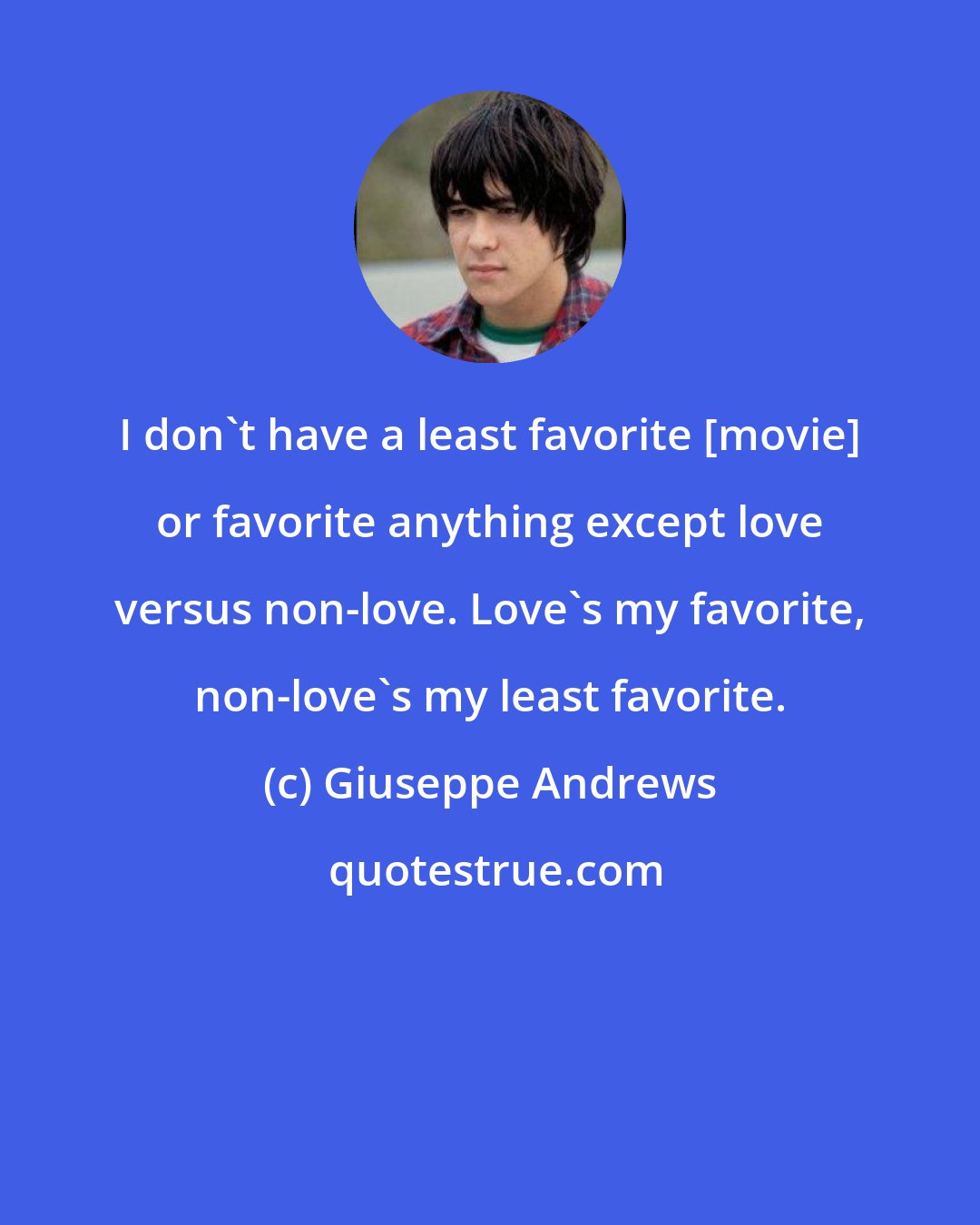 Giuseppe Andrews: I don't have a least favorite [movie] or favorite anything except love versus non-love. Love's my favorite, non-love's my least favorite.