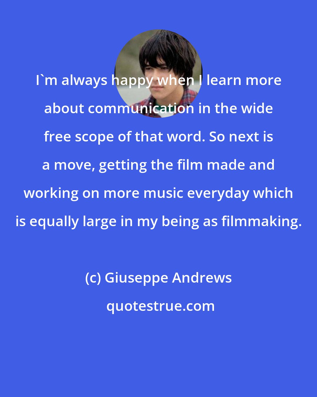 Giuseppe Andrews: I'm always happy when I learn more about communication in the wide free scope of that word. So next is a move, getting the film made and working on more music everyday which is equally large in my being as filmmaking.