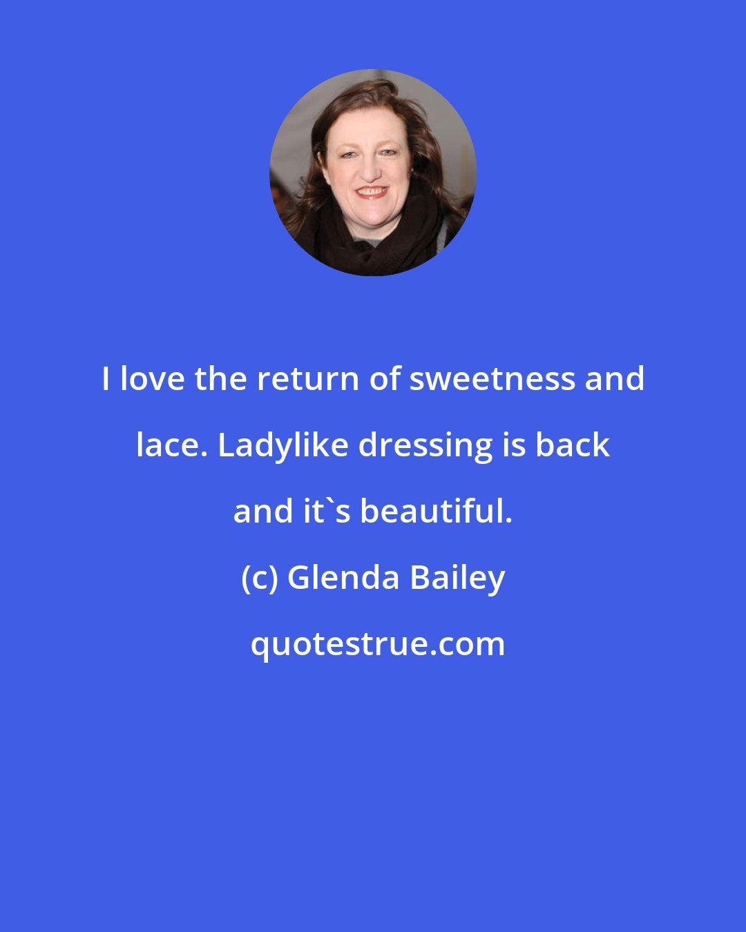 Glenda Bailey: I love the return of sweetness and lace. Ladylike dressing is back and it's beautiful.