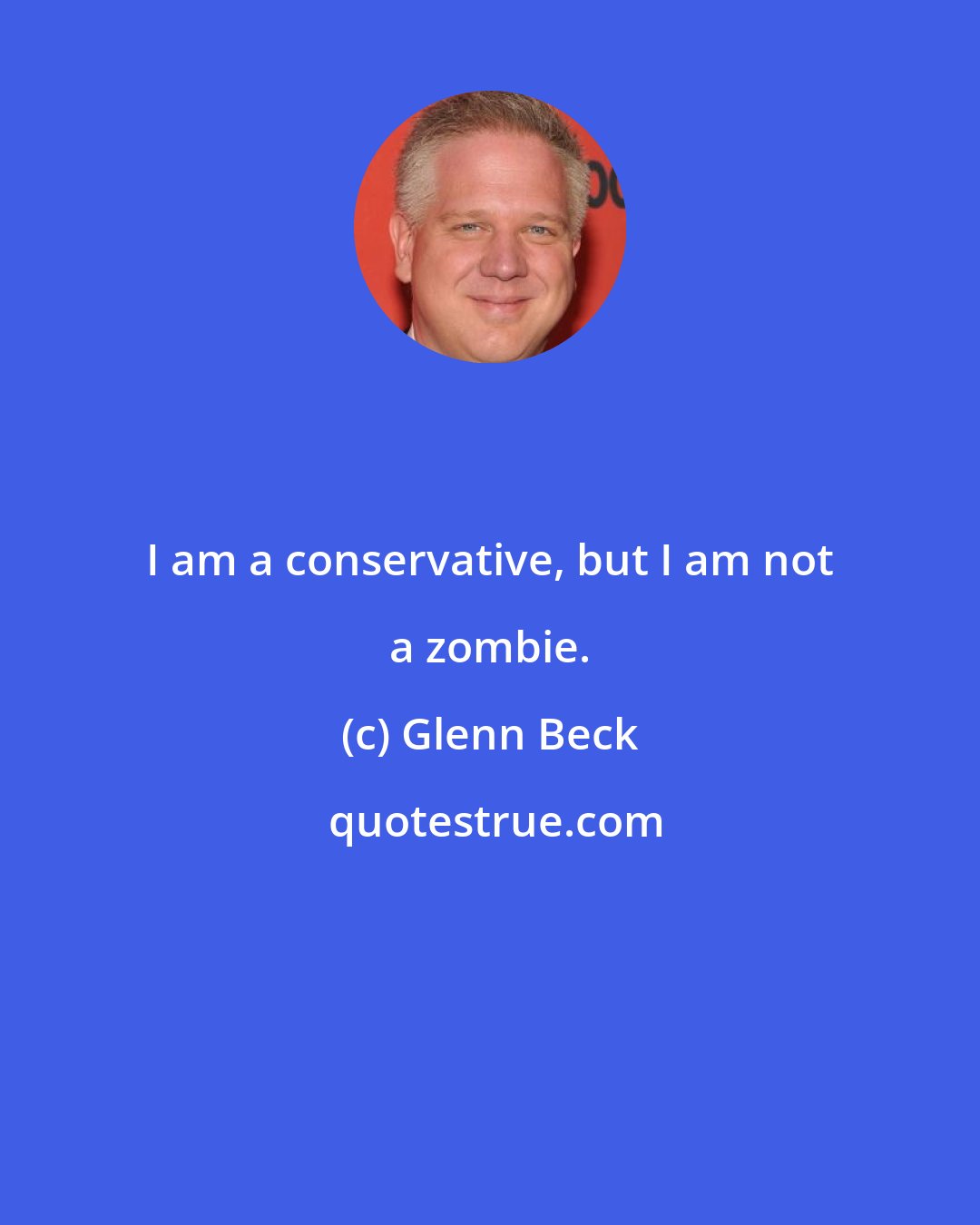 Glenn Beck: I am a conservative, but I am not a zombie.