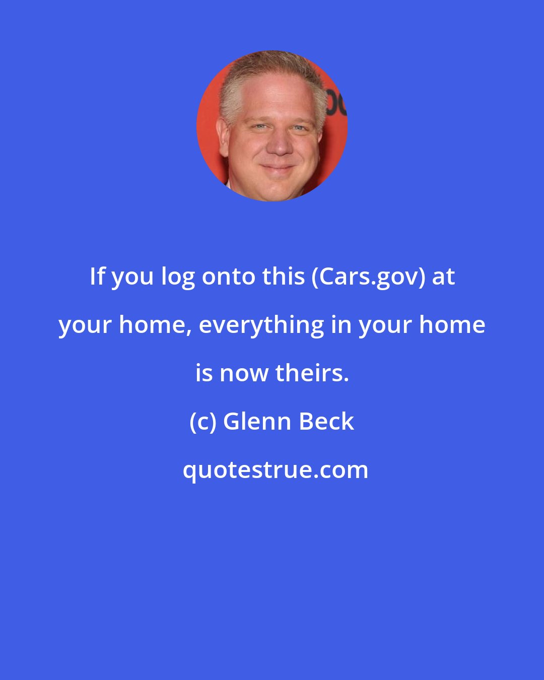 Glenn Beck: If you log onto this (Cars.gov) at your home, everything in your home is now theirs.