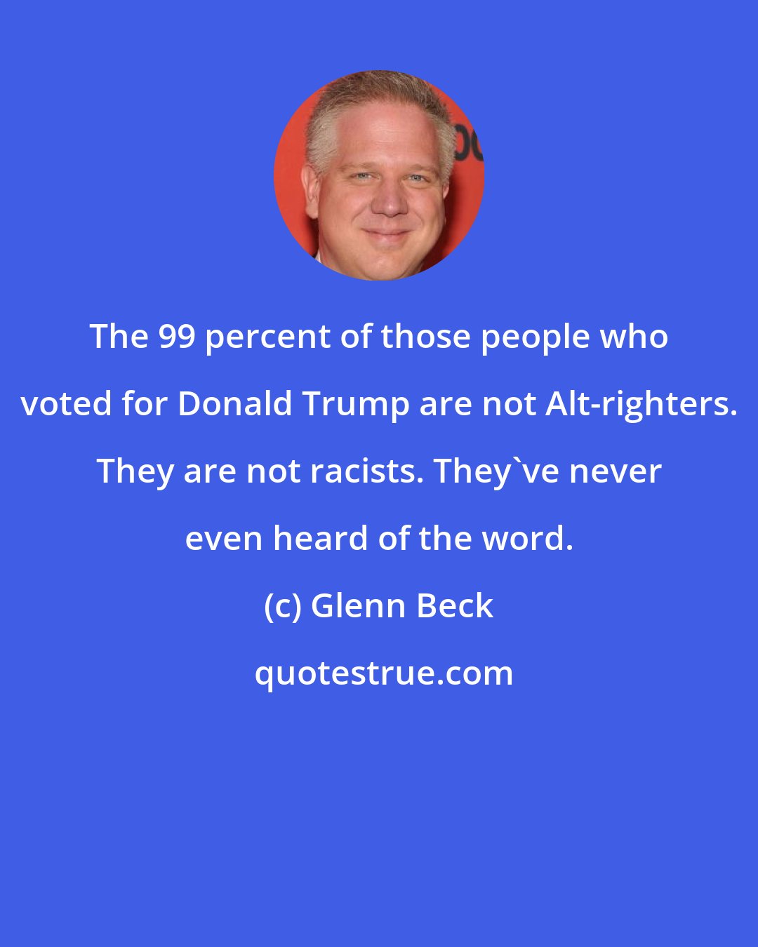 Glenn Beck: The 99 percent of those people who voted for Donald Trump are not Alt-righters. They are not racists. They've never even heard of the word.