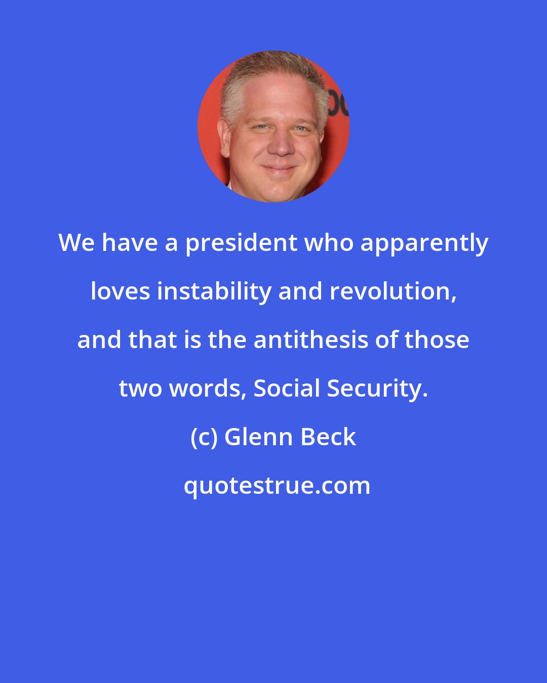 Glenn Beck: We have a president who apparently loves instability and revolution, and that is the antithesis of those two words, Social Security.