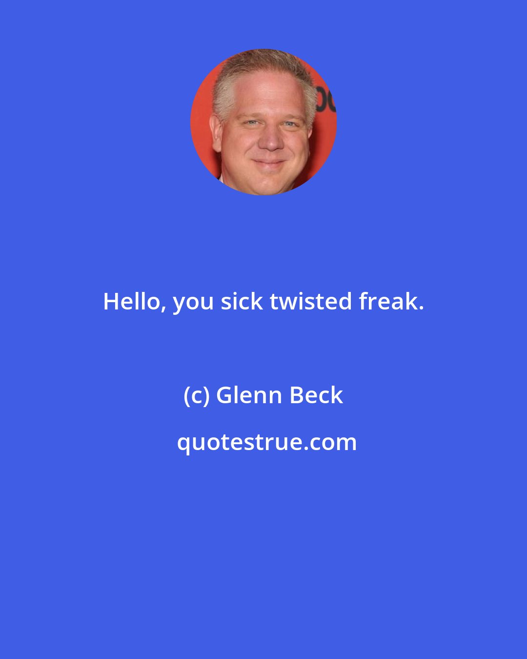 Glenn Beck: Hello, you sick twisted freak.