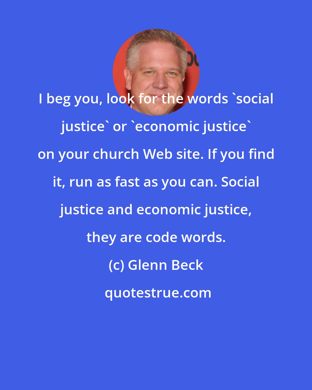 Glenn Beck: I beg you, look for the words 'social justice' or 'economic justice' on your church Web site. If you find it, run as fast as you can. Social justice and economic justice, they are code words.