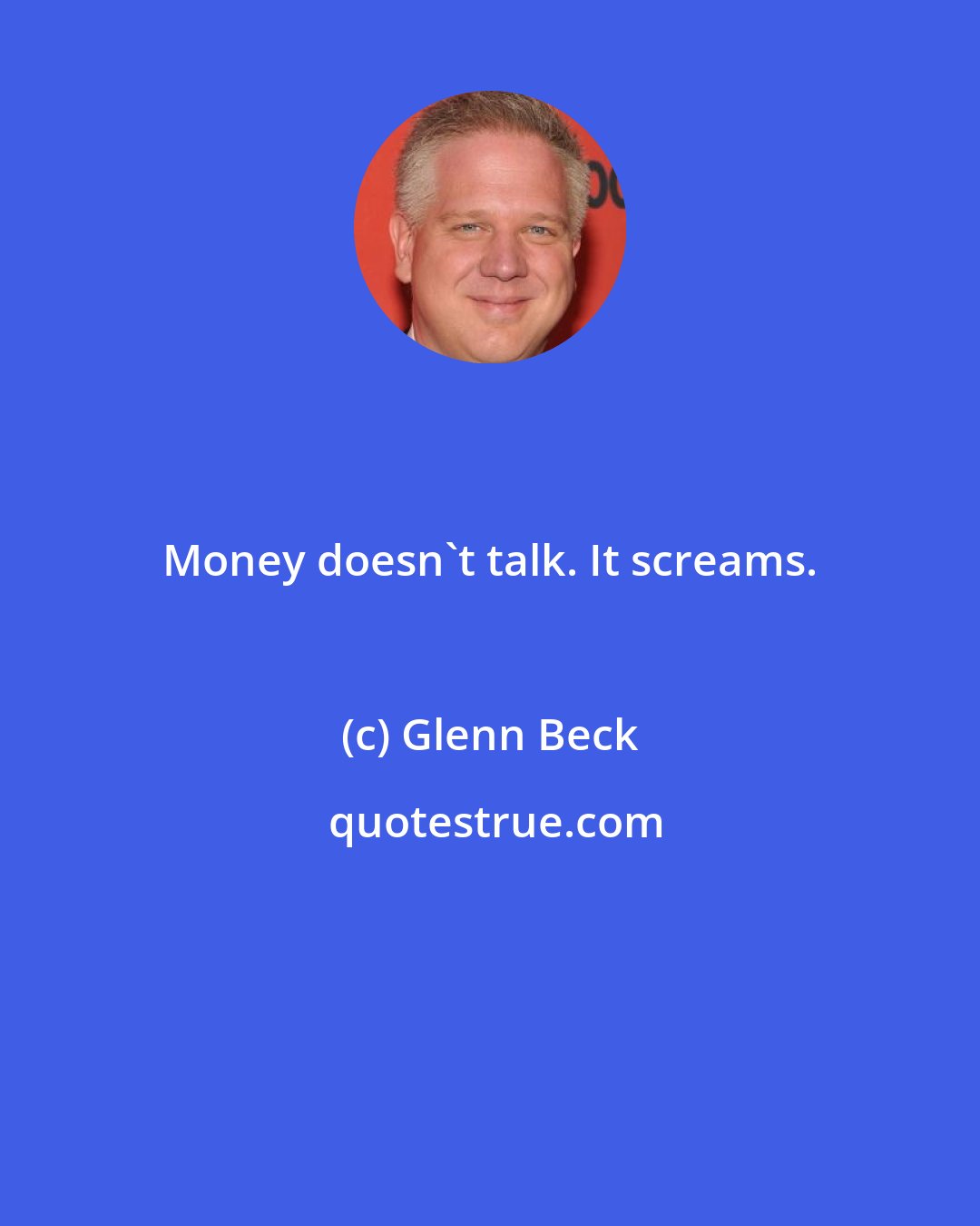 Glenn Beck: Money doesn't talk. It screams.